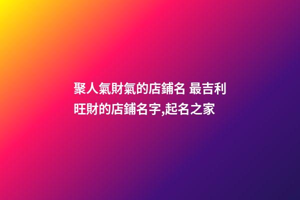 聚人氣財氣的店鋪名 最吉利旺財的店鋪名字,起名之家-第1張-店鋪起名-玄機派